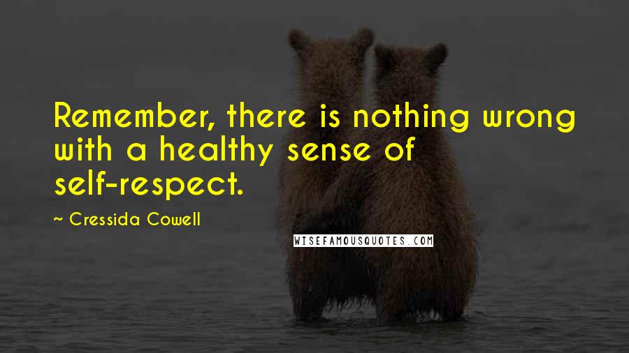 Cressida Cowell Quotes: Remember, there is nothing wrong with a healthy sense of self-respect.