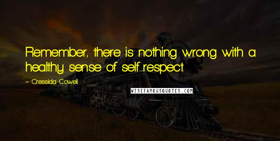 Cressida Cowell Quotes: Remember, there is nothing wrong with a healthy sense of self-respect.