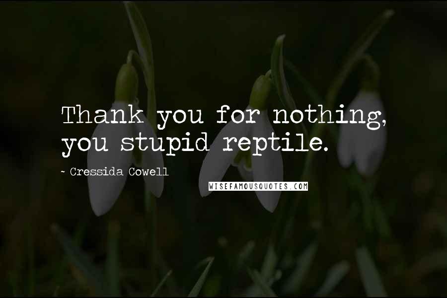 Cressida Cowell Quotes: Thank you for nothing, you stupid reptile.