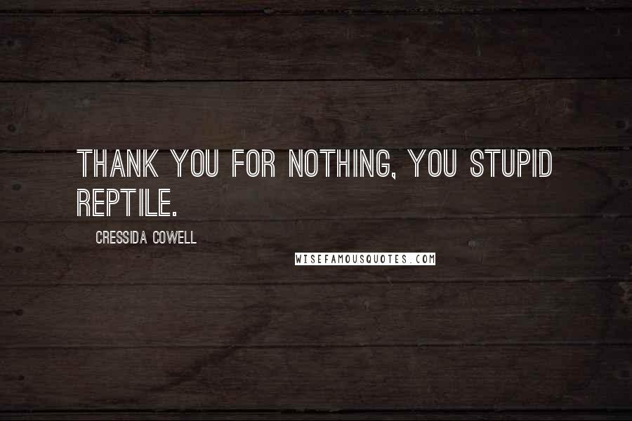 Cressida Cowell Quotes: Thank you for nothing, you stupid reptile.