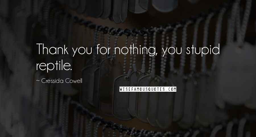 Cressida Cowell Quotes: Thank you for nothing, you stupid reptile.