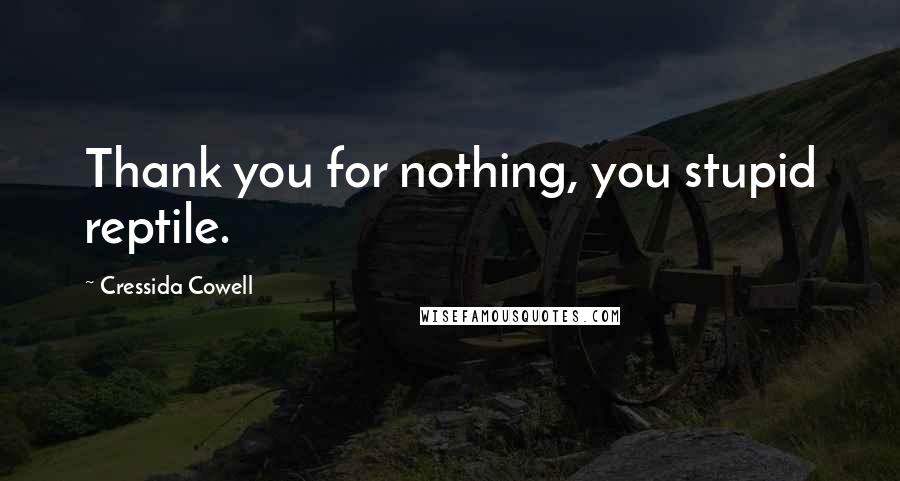 Cressida Cowell Quotes: Thank you for nothing, you stupid reptile.