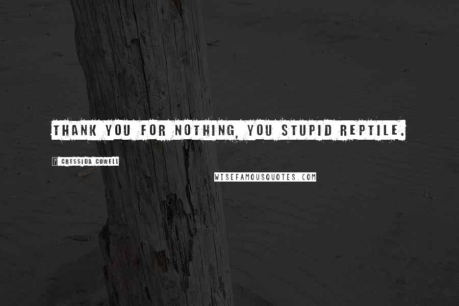 Cressida Cowell Quotes: Thank you for nothing, you stupid reptile.