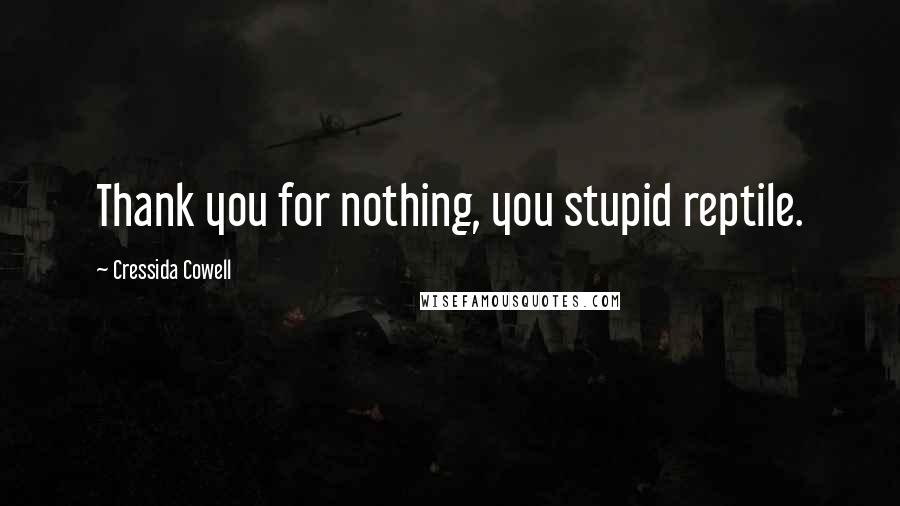 Cressida Cowell Quotes: Thank you for nothing, you stupid reptile.