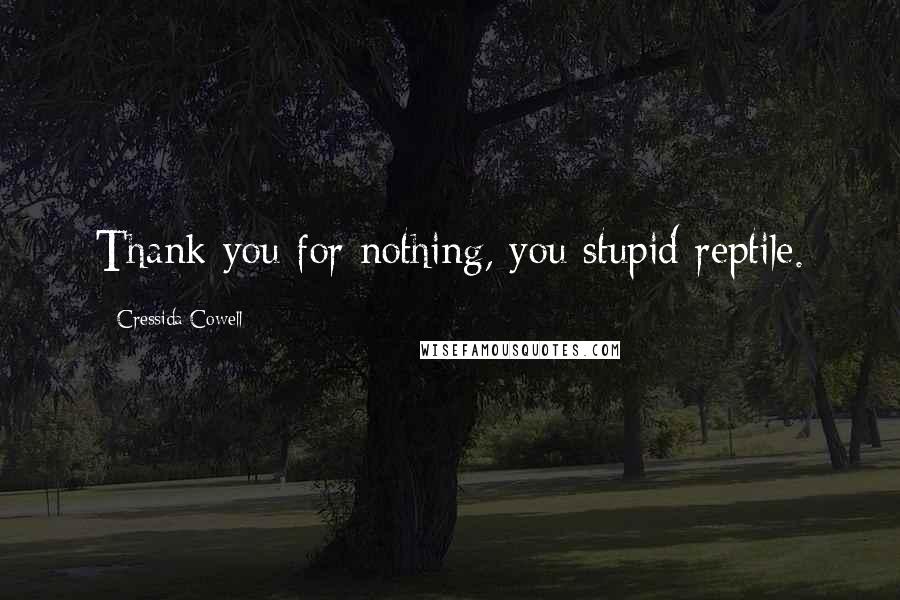 Cressida Cowell Quotes: Thank you for nothing, you stupid reptile.