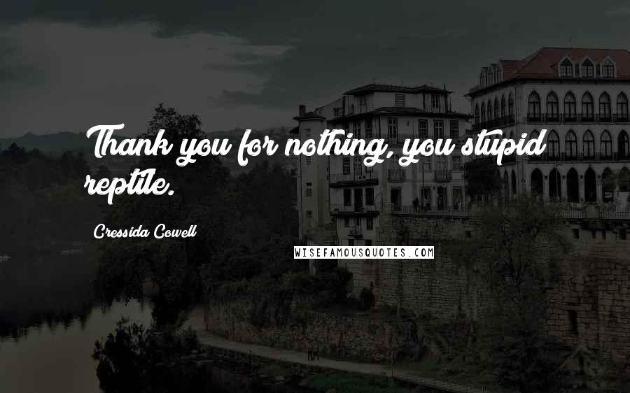 Cressida Cowell Quotes: Thank you for nothing, you stupid reptile.
