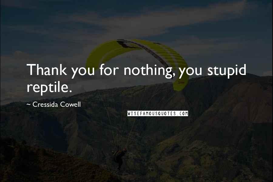 Cressida Cowell Quotes: Thank you for nothing, you stupid reptile.