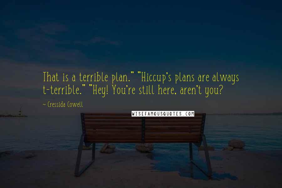 Cressida Cowell Quotes: That is a terrible plan." "Hiccup's plans are always t-terrible." "Hey! You're still here, aren't you?