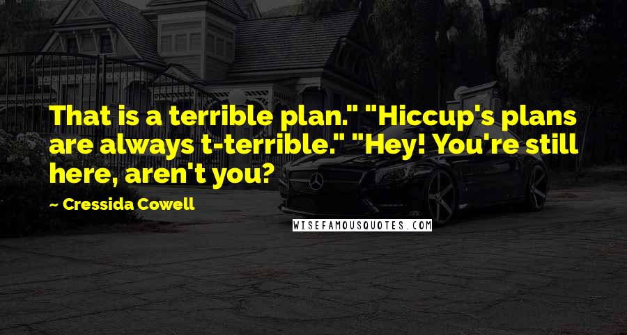 Cressida Cowell Quotes: That is a terrible plan." "Hiccup's plans are always t-terrible." "Hey! You're still here, aren't you?