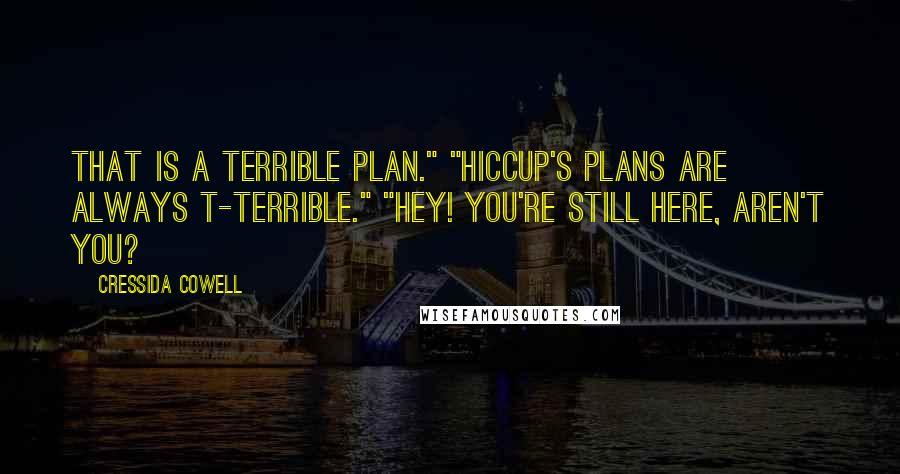 Cressida Cowell Quotes: That is a terrible plan." "Hiccup's plans are always t-terrible." "Hey! You're still here, aren't you?