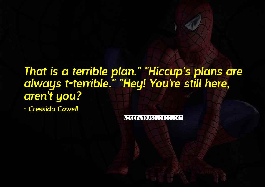 Cressida Cowell Quotes: That is a terrible plan." "Hiccup's plans are always t-terrible." "Hey! You're still here, aren't you?