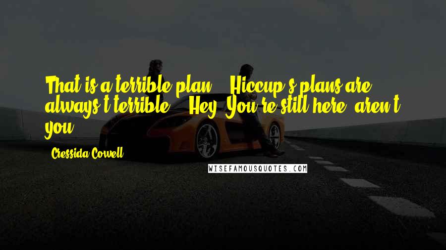 Cressida Cowell Quotes: That is a terrible plan." "Hiccup's plans are always t-terrible." "Hey! You're still here, aren't you?