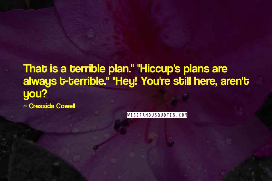 Cressida Cowell Quotes: That is a terrible plan." "Hiccup's plans are always t-terrible." "Hey! You're still here, aren't you?