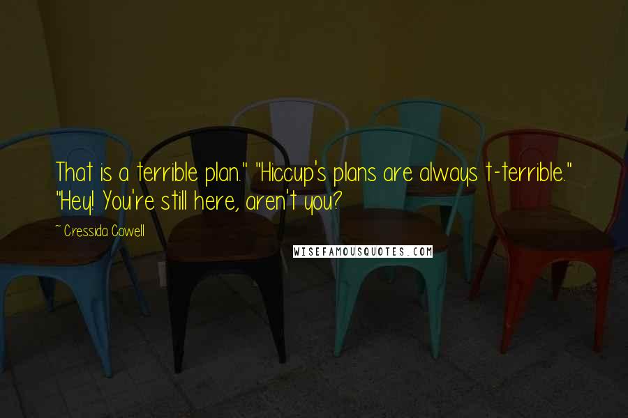 Cressida Cowell Quotes: That is a terrible plan." "Hiccup's plans are always t-terrible." "Hey! You're still here, aren't you?