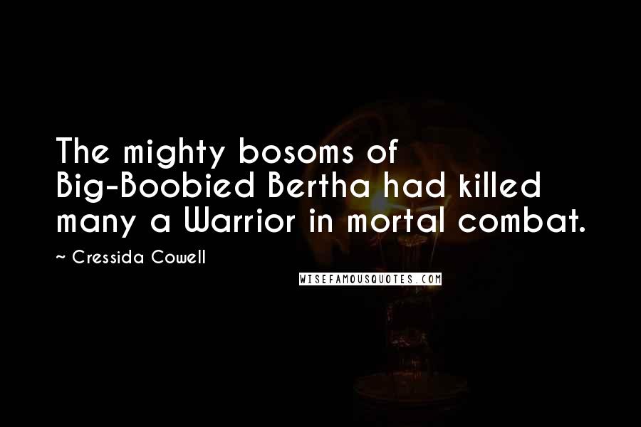 Cressida Cowell Quotes: The mighty bosoms of Big-Boobied Bertha had killed many a Warrior in mortal combat.