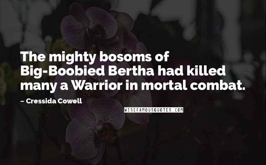 Cressida Cowell Quotes: The mighty bosoms of Big-Boobied Bertha had killed many a Warrior in mortal combat.