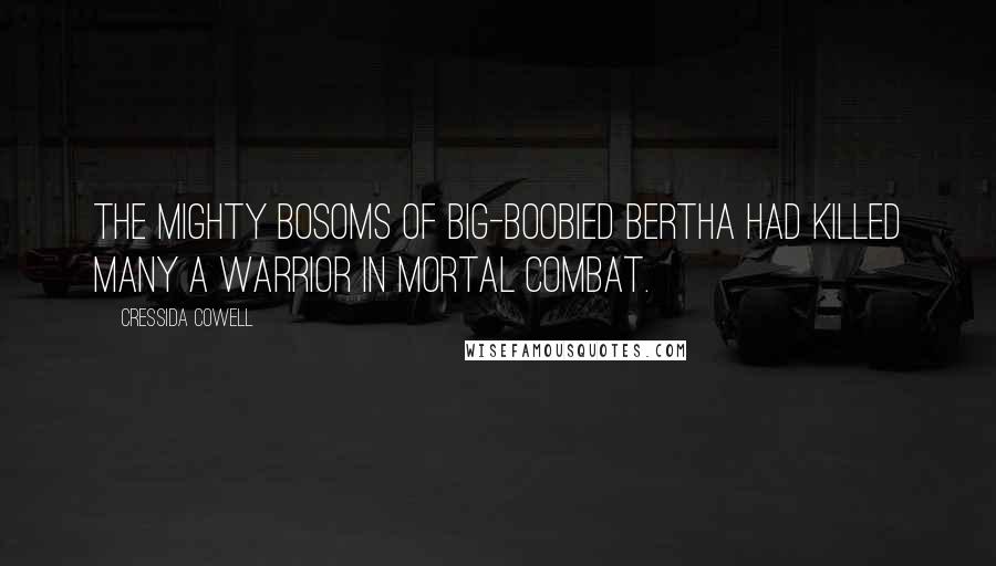 Cressida Cowell Quotes: The mighty bosoms of Big-Boobied Bertha had killed many a Warrior in mortal combat.