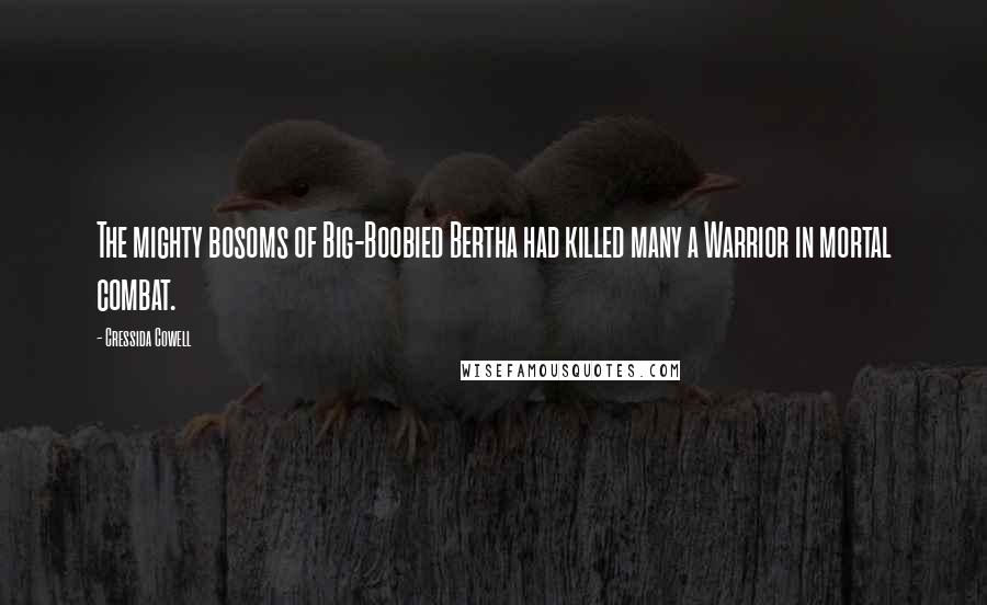 Cressida Cowell Quotes: The mighty bosoms of Big-Boobied Bertha had killed many a Warrior in mortal combat.