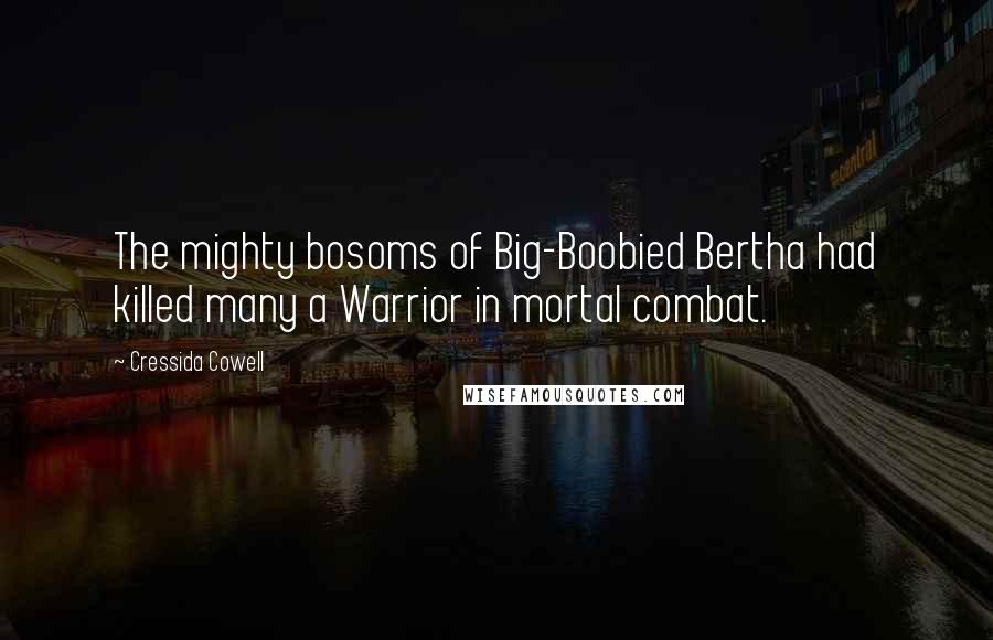 Cressida Cowell Quotes: The mighty bosoms of Big-Boobied Bertha had killed many a Warrior in mortal combat.