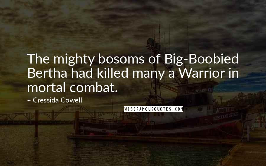 Cressida Cowell Quotes: The mighty bosoms of Big-Boobied Bertha had killed many a Warrior in mortal combat.