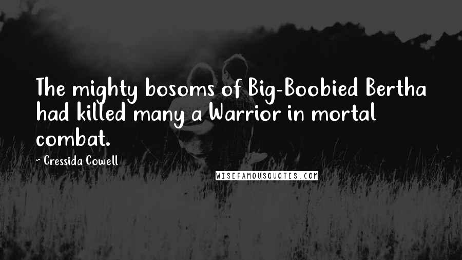 Cressida Cowell Quotes: The mighty bosoms of Big-Boobied Bertha had killed many a Warrior in mortal combat.