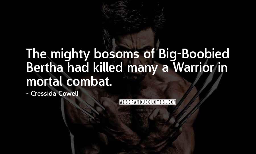 Cressida Cowell Quotes: The mighty bosoms of Big-Boobied Bertha had killed many a Warrior in mortal combat.