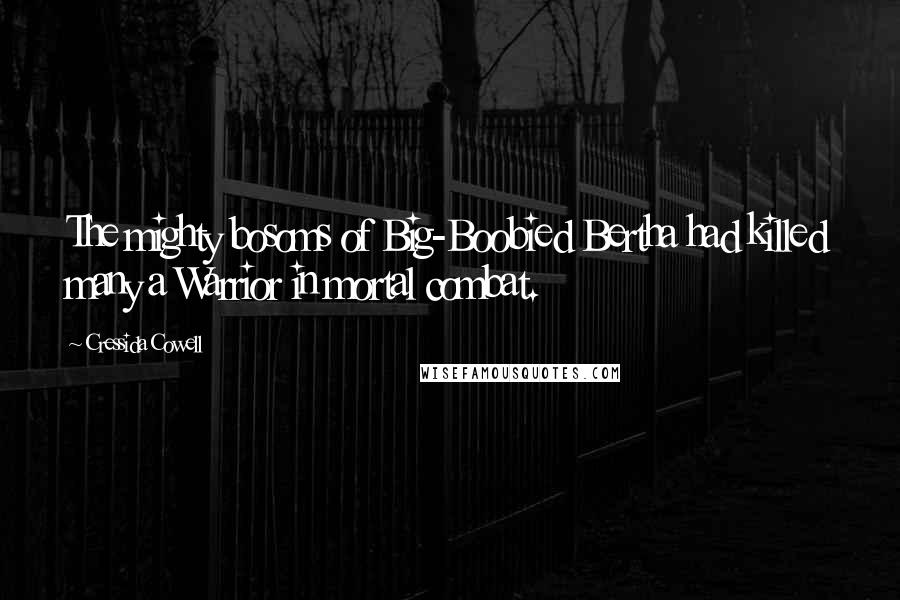 Cressida Cowell Quotes: The mighty bosoms of Big-Boobied Bertha had killed many a Warrior in mortal combat.