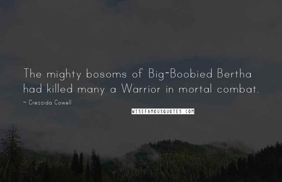 Cressida Cowell Quotes: The mighty bosoms of Big-Boobied Bertha had killed many a Warrior in mortal combat.