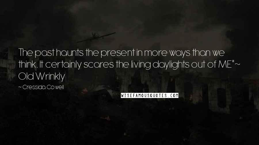 Cressida Cowell Quotes: The past haunts the present in more ways than we think. It certainly scares the living daylights out of ME"~ Old Wrinkly