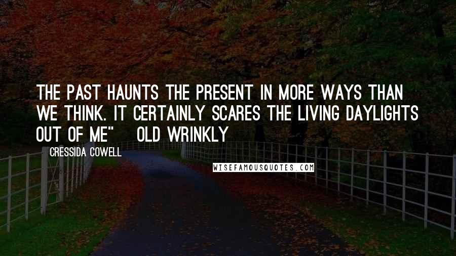 Cressida Cowell Quotes: The past haunts the present in more ways than we think. It certainly scares the living daylights out of ME"~ Old Wrinkly