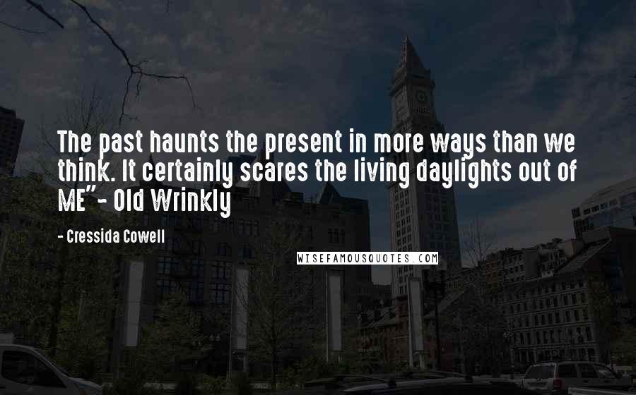 Cressida Cowell Quotes: The past haunts the present in more ways than we think. It certainly scares the living daylights out of ME"~ Old Wrinkly