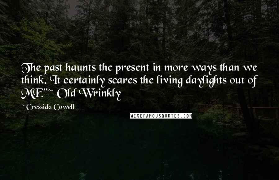 Cressida Cowell Quotes: The past haunts the present in more ways than we think. It certainly scares the living daylights out of ME"~ Old Wrinkly