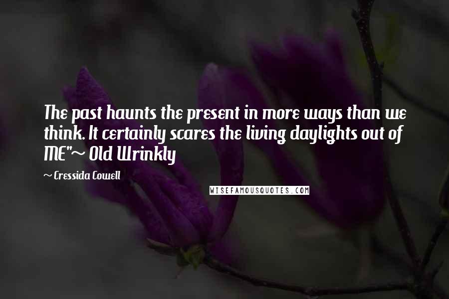 Cressida Cowell Quotes: The past haunts the present in more ways than we think. It certainly scares the living daylights out of ME"~ Old Wrinkly