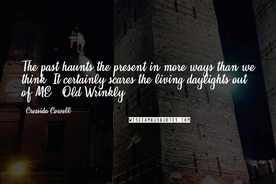 Cressida Cowell Quotes: The past haunts the present in more ways than we think. It certainly scares the living daylights out of ME"~ Old Wrinkly