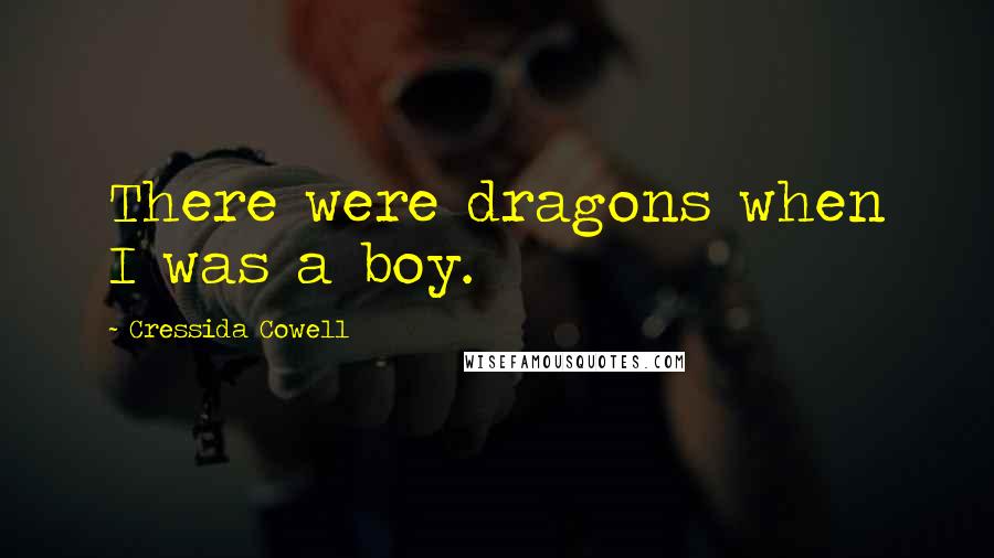 Cressida Cowell Quotes: There were dragons when I was a boy.