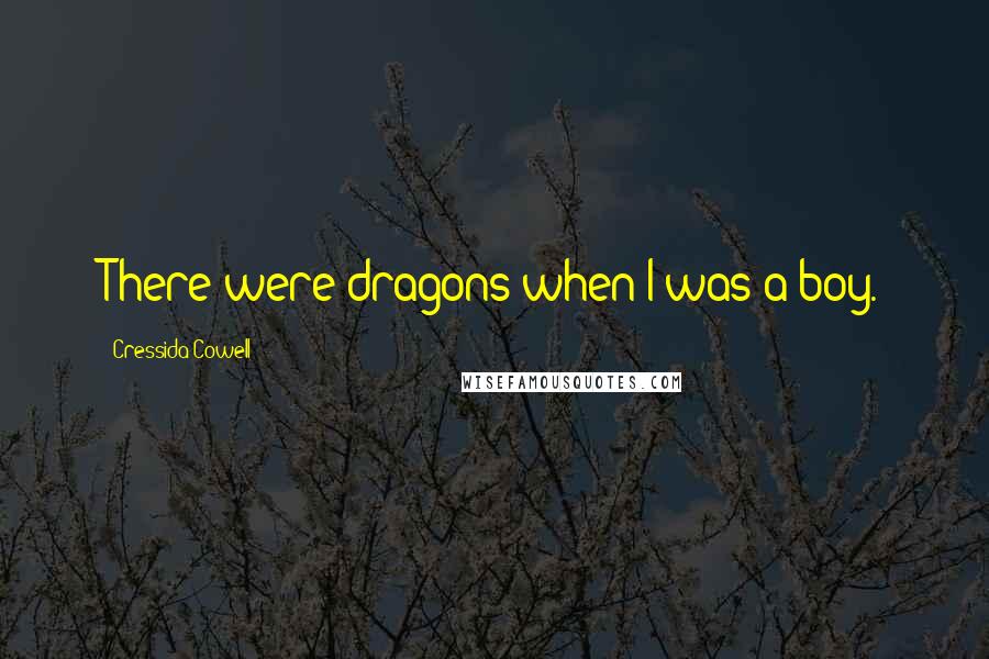 Cressida Cowell Quotes: There were dragons when I was a boy.