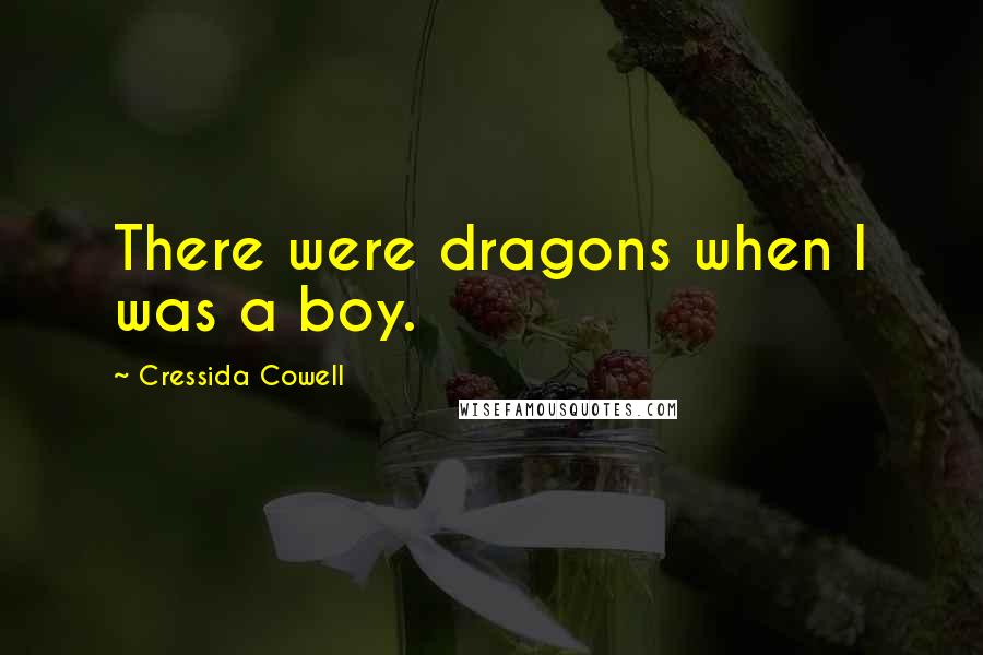 Cressida Cowell Quotes: There were dragons when I was a boy.