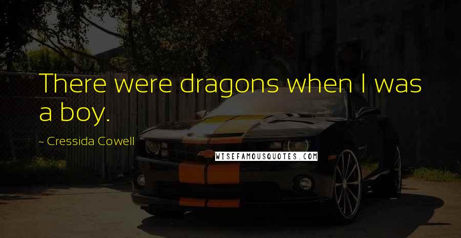 Cressida Cowell Quotes: There were dragons when I was a boy.