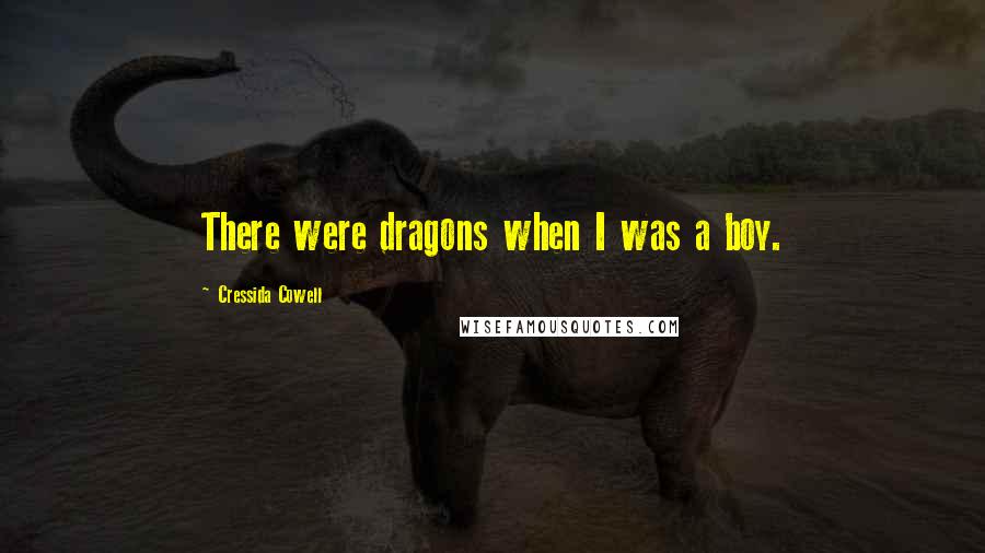 Cressida Cowell Quotes: There were dragons when I was a boy.