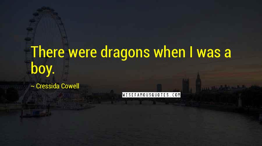 Cressida Cowell Quotes: There were dragons when I was a boy.