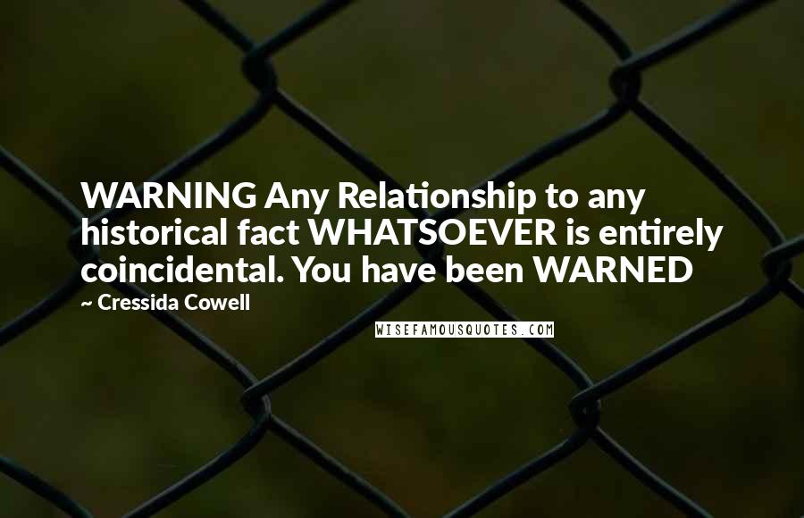 Cressida Cowell Quotes: WARNING Any Relationship to any historical fact WHATSOEVER is entirely coincidental. You have been WARNED