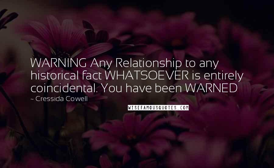 Cressida Cowell Quotes: WARNING Any Relationship to any historical fact WHATSOEVER is entirely coincidental. You have been WARNED