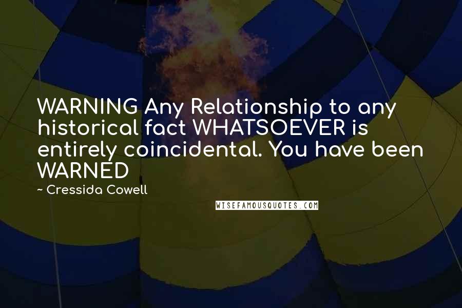 Cressida Cowell Quotes: WARNING Any Relationship to any historical fact WHATSOEVER is entirely coincidental. You have been WARNED