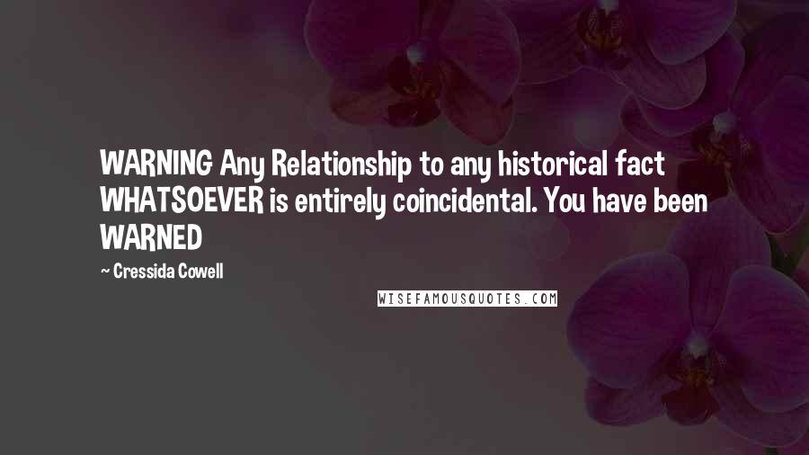 Cressida Cowell Quotes: WARNING Any Relationship to any historical fact WHATSOEVER is entirely coincidental. You have been WARNED