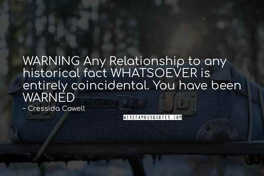 Cressida Cowell Quotes: WARNING Any Relationship to any historical fact WHATSOEVER is entirely coincidental. You have been WARNED