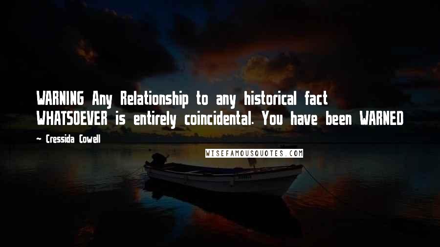 Cressida Cowell Quotes: WARNING Any Relationship to any historical fact WHATSOEVER is entirely coincidental. You have been WARNED