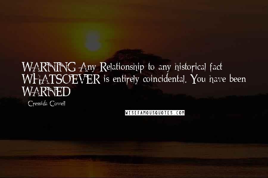 Cressida Cowell Quotes: WARNING Any Relationship to any historical fact WHATSOEVER is entirely coincidental. You have been WARNED