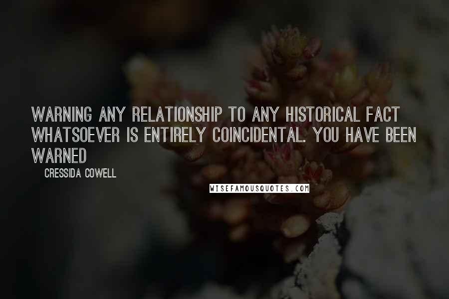 Cressida Cowell Quotes: WARNING Any Relationship to any historical fact WHATSOEVER is entirely coincidental. You have been WARNED