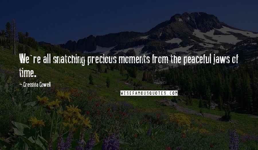 Cressida Cowell Quotes: We're all snatching precious moments from the peaceful jaws of time.