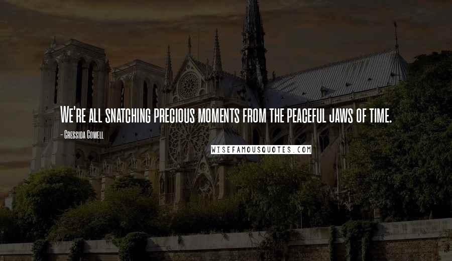 Cressida Cowell Quotes: We're all snatching precious moments from the peaceful jaws of time.